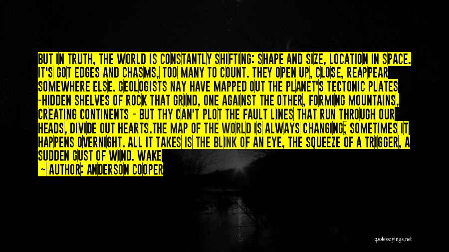 Anderson Cooper Quotes: But In Truth, The World Is Constantly Shifting: Shape And Size, Location In Space. It's Got Edges And Chasms, Too