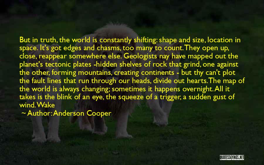 Anderson Cooper Quotes: But In Truth, The World Is Constantly Shifting: Shape And Size, Location In Space. It's Got Edges And Chasms, Too