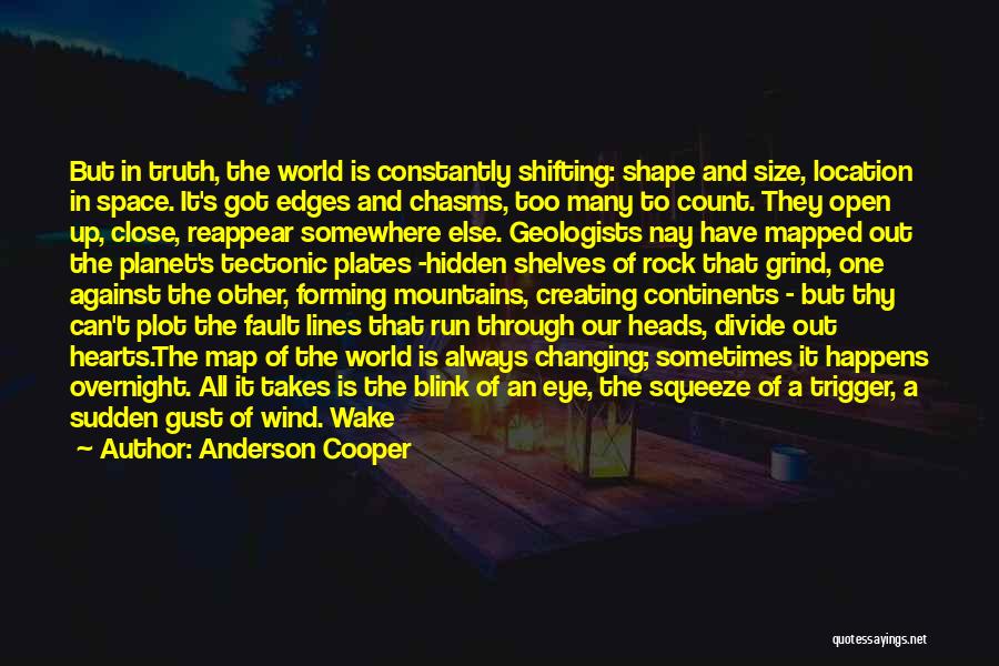 Anderson Cooper Quotes: But In Truth, The World Is Constantly Shifting: Shape And Size, Location In Space. It's Got Edges And Chasms, Too