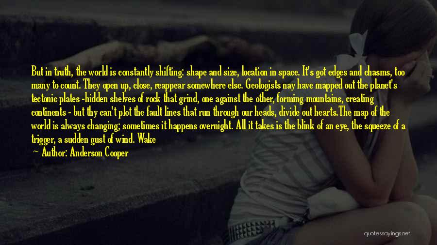 Anderson Cooper Quotes: But In Truth, The World Is Constantly Shifting: Shape And Size, Location In Space. It's Got Edges And Chasms, Too