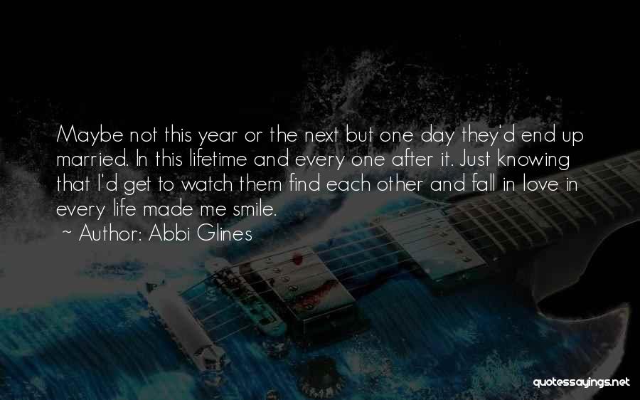 Abbi Glines Quotes: Maybe Not This Year Or The Next But One Day They'd End Up Married. In This Lifetime And Every One