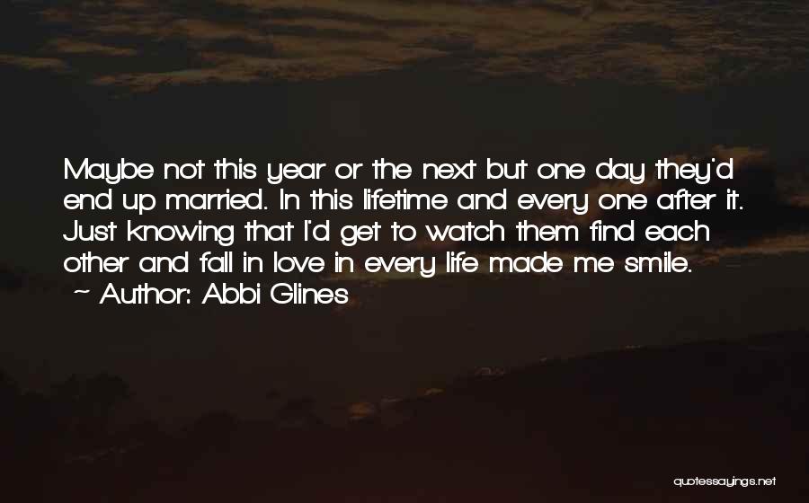 Abbi Glines Quotes: Maybe Not This Year Or The Next But One Day They'd End Up Married. In This Lifetime And Every One