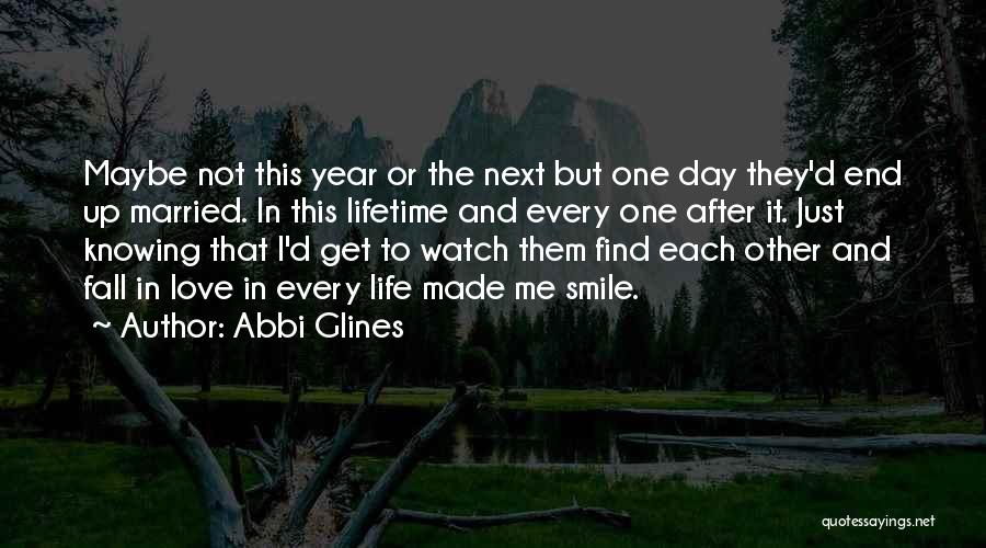 Abbi Glines Quotes: Maybe Not This Year Or The Next But One Day They'd End Up Married. In This Lifetime And Every One