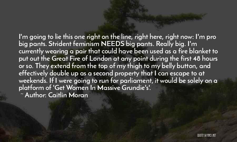 Caitlin Moran Quotes: I'm Going To Lie This One Right On The Line, Right Here, Right Now: I'm Pro Big Pants. Strident Feminism