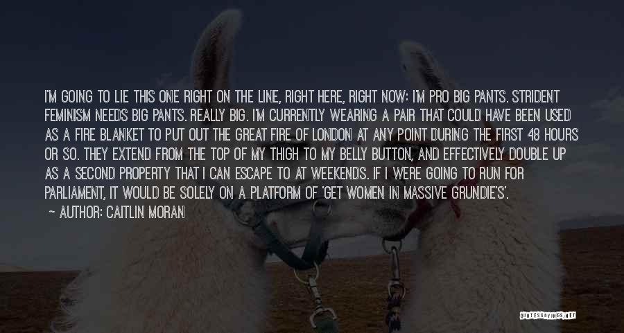 Caitlin Moran Quotes: I'm Going To Lie This One Right On The Line, Right Here, Right Now: I'm Pro Big Pants. Strident Feminism