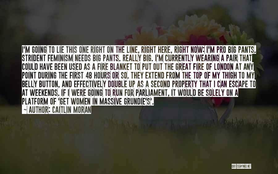 Caitlin Moran Quotes: I'm Going To Lie This One Right On The Line, Right Here, Right Now: I'm Pro Big Pants. Strident Feminism