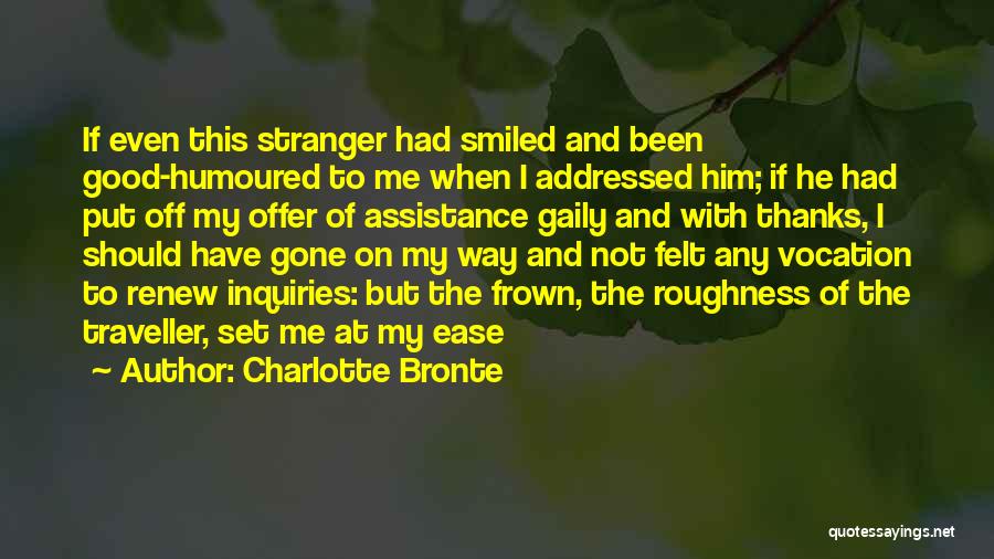 Charlotte Bronte Quotes: If Even This Stranger Had Smiled And Been Good-humoured To Me When I Addressed Him; If He Had Put Off