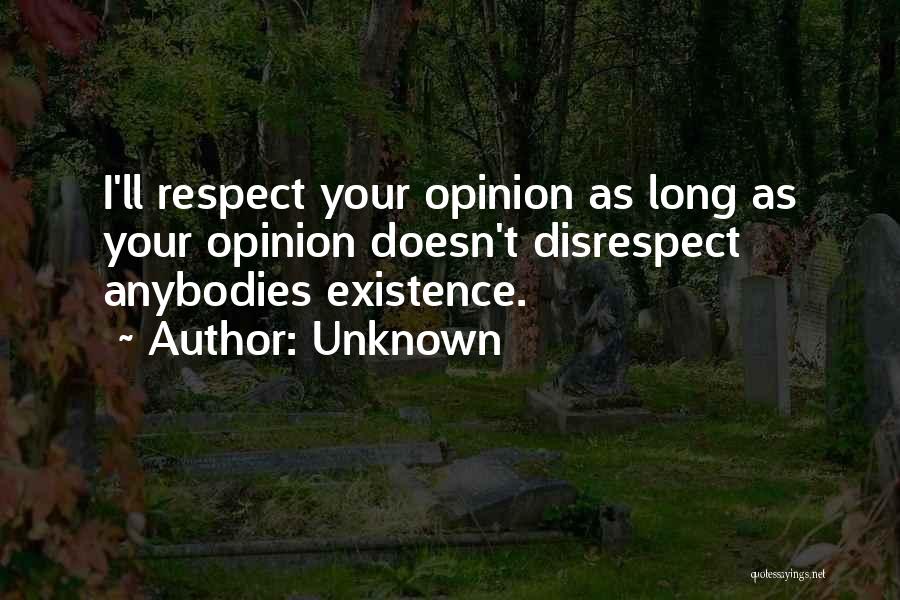 Unknown Quotes: I'll Respect Your Opinion As Long As Your Opinion Doesn't Disrespect Anybodies Existence.