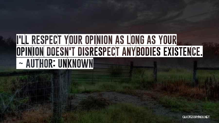 Unknown Quotes: I'll Respect Your Opinion As Long As Your Opinion Doesn't Disrespect Anybodies Existence.