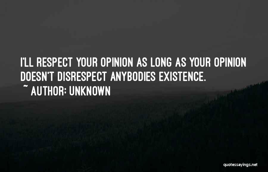 Unknown Quotes: I'll Respect Your Opinion As Long As Your Opinion Doesn't Disrespect Anybodies Existence.