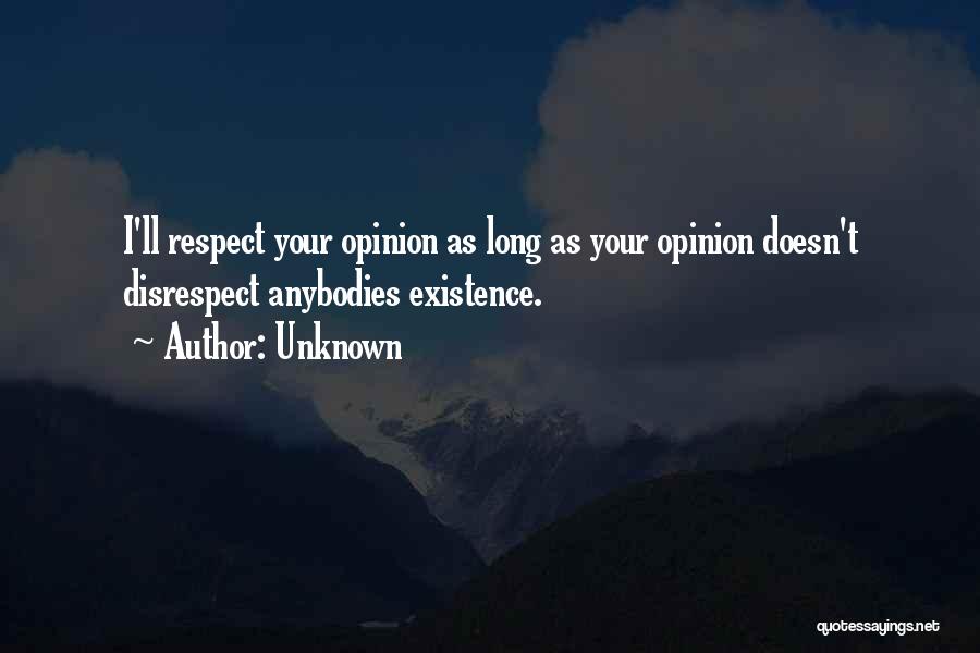 Unknown Quotes: I'll Respect Your Opinion As Long As Your Opinion Doesn't Disrespect Anybodies Existence.