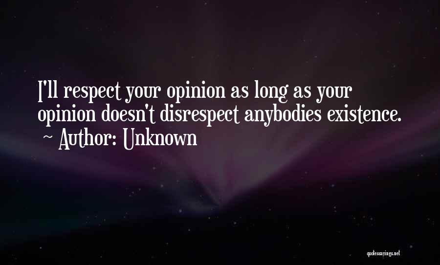 Unknown Quotes: I'll Respect Your Opinion As Long As Your Opinion Doesn't Disrespect Anybodies Existence.