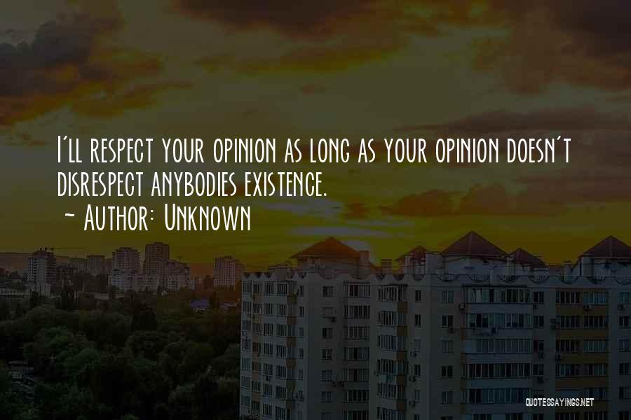 Unknown Quotes: I'll Respect Your Opinion As Long As Your Opinion Doesn't Disrespect Anybodies Existence.