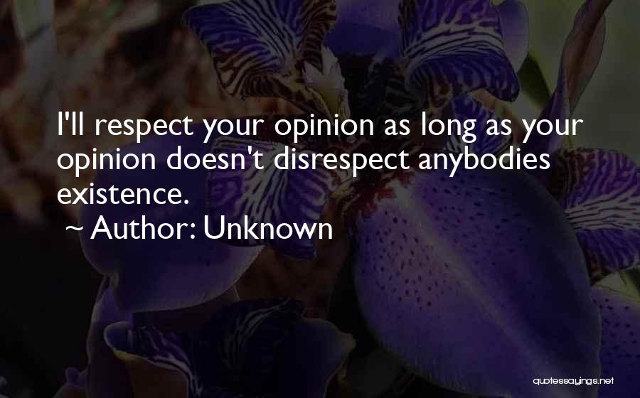 Unknown Quotes: I'll Respect Your Opinion As Long As Your Opinion Doesn't Disrespect Anybodies Existence.
