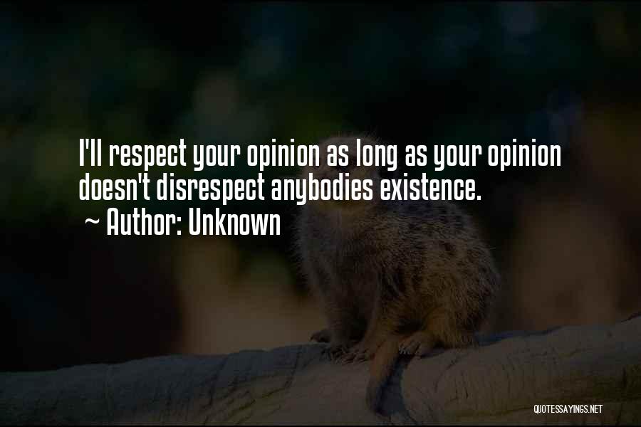 Unknown Quotes: I'll Respect Your Opinion As Long As Your Opinion Doesn't Disrespect Anybodies Existence.
