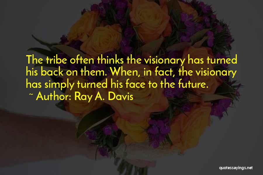 Ray A. Davis Quotes: The Tribe Often Thinks The Visionary Has Turned His Back On Them. When, In Fact, The Visionary Has Simply Turned