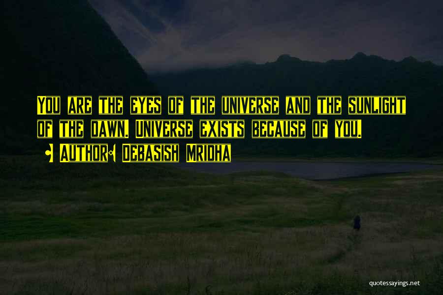 Debasish Mridha Quotes: You Are The Eyes Of The Universe And The Sunlight Of The Dawn. Universe Exists Because Of You.
