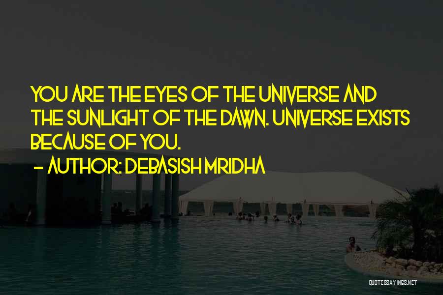 Debasish Mridha Quotes: You Are The Eyes Of The Universe And The Sunlight Of The Dawn. Universe Exists Because Of You.