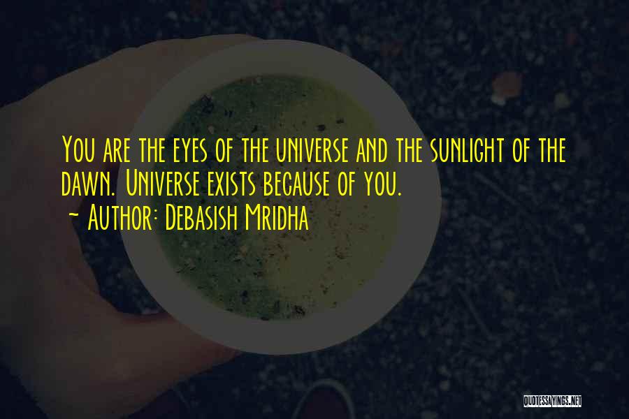 Debasish Mridha Quotes: You Are The Eyes Of The Universe And The Sunlight Of The Dawn. Universe Exists Because Of You.