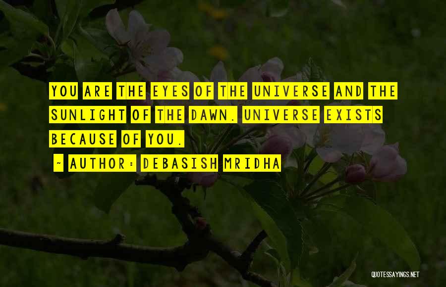 Debasish Mridha Quotes: You Are The Eyes Of The Universe And The Sunlight Of The Dawn. Universe Exists Because Of You.