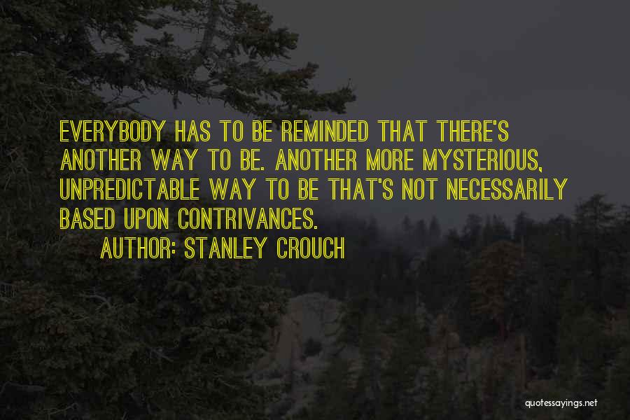 Stanley Crouch Quotes: Everybody Has To Be Reminded That There's Another Way To Be. Another More Mysterious, Unpredictable Way To Be That's Not