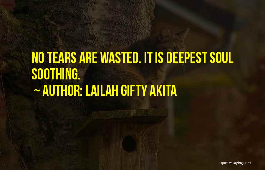 Lailah Gifty Akita Quotes: No Tears Are Wasted. It Is Deepest Soul Soothing.