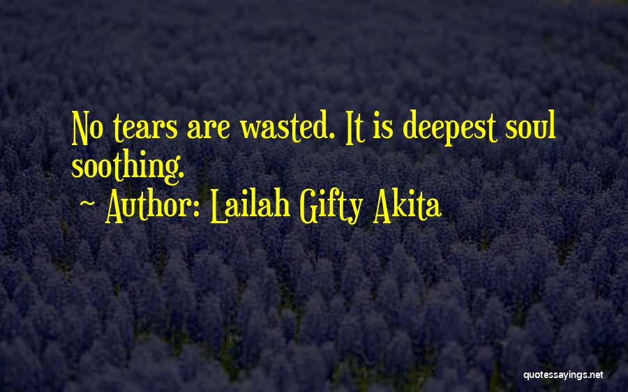 Lailah Gifty Akita Quotes: No Tears Are Wasted. It Is Deepest Soul Soothing.