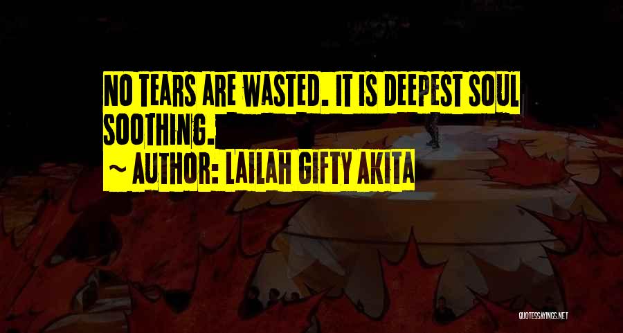 Lailah Gifty Akita Quotes: No Tears Are Wasted. It Is Deepest Soul Soothing.