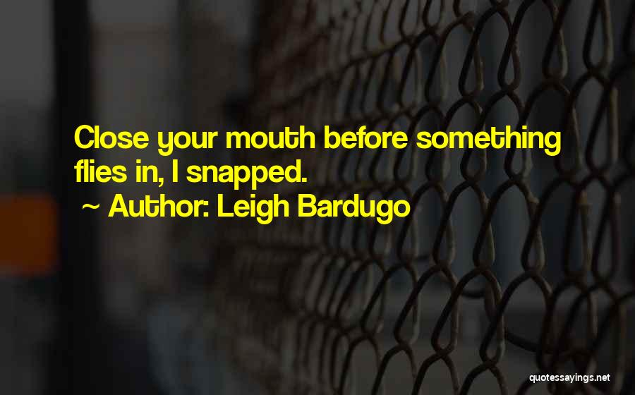 Leigh Bardugo Quotes: Close Your Mouth Before Something Flies In, I Snapped.