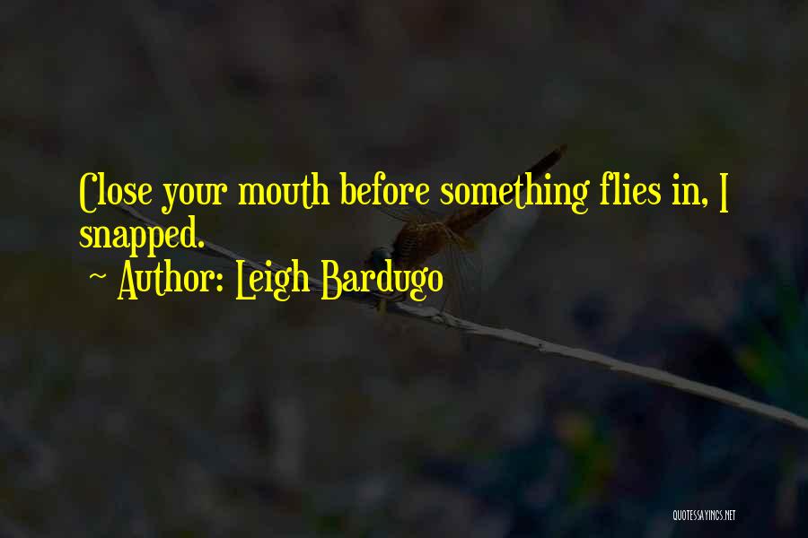 Leigh Bardugo Quotes: Close Your Mouth Before Something Flies In, I Snapped.