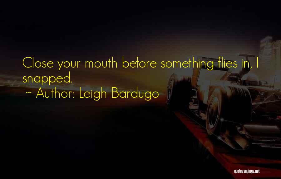 Leigh Bardugo Quotes: Close Your Mouth Before Something Flies In, I Snapped.
