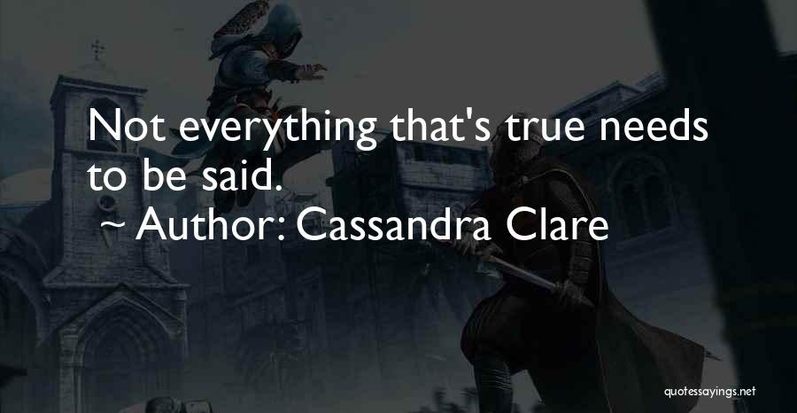 Cassandra Clare Quotes: Not Everything That's True Needs To Be Said.