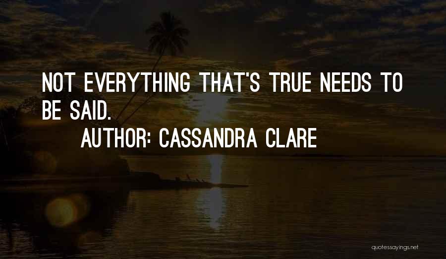 Cassandra Clare Quotes: Not Everything That's True Needs To Be Said.