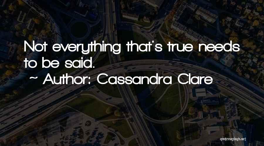 Cassandra Clare Quotes: Not Everything That's True Needs To Be Said.