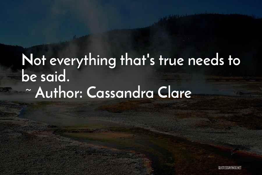 Cassandra Clare Quotes: Not Everything That's True Needs To Be Said.