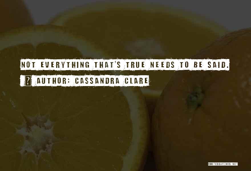 Cassandra Clare Quotes: Not Everything That's True Needs To Be Said.