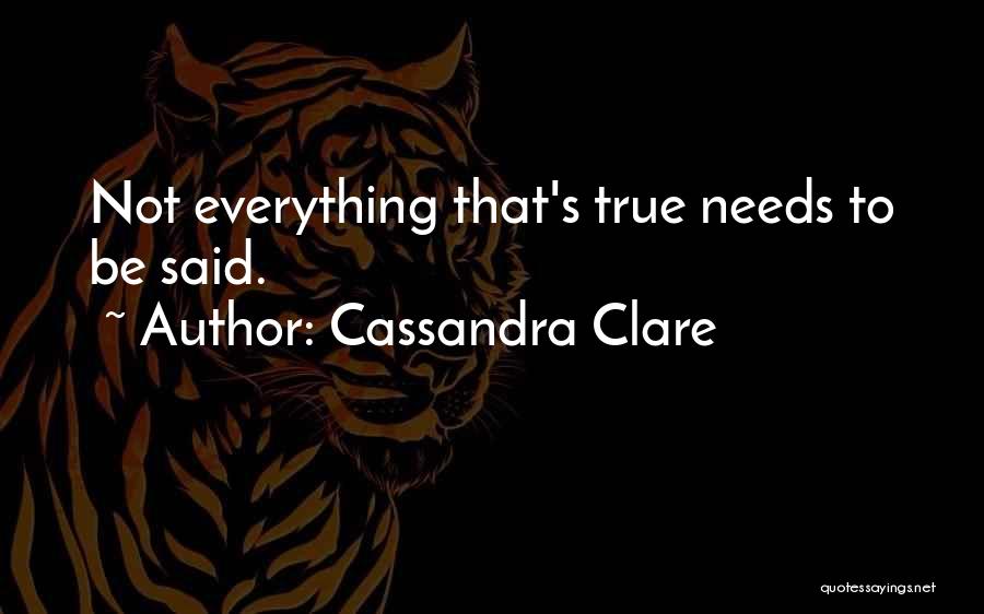 Cassandra Clare Quotes: Not Everything That's True Needs To Be Said.