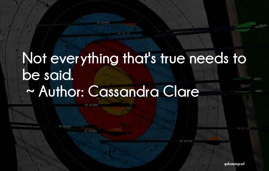 Cassandra Clare Quotes: Not Everything That's True Needs To Be Said.