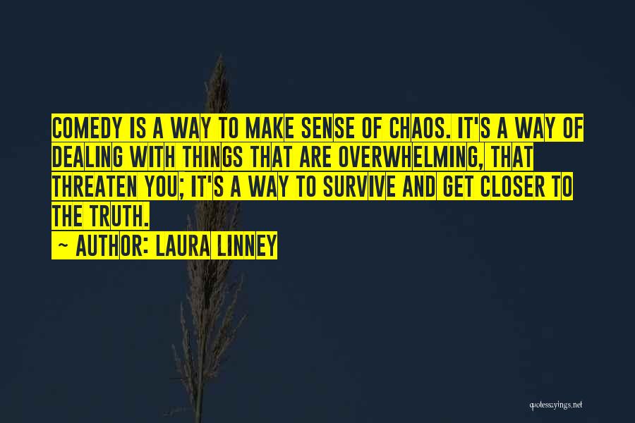 Laura Linney Quotes: Comedy Is A Way To Make Sense Of Chaos. It's A Way Of Dealing With Things That Are Overwhelming, That