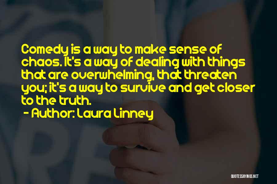 Laura Linney Quotes: Comedy Is A Way To Make Sense Of Chaos. It's A Way Of Dealing With Things That Are Overwhelming, That