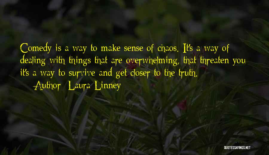 Laura Linney Quotes: Comedy Is A Way To Make Sense Of Chaos. It's A Way Of Dealing With Things That Are Overwhelming, That