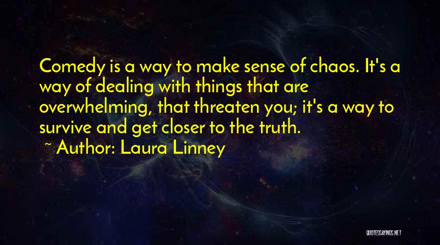 Laura Linney Quotes: Comedy Is A Way To Make Sense Of Chaos. It's A Way Of Dealing With Things That Are Overwhelming, That