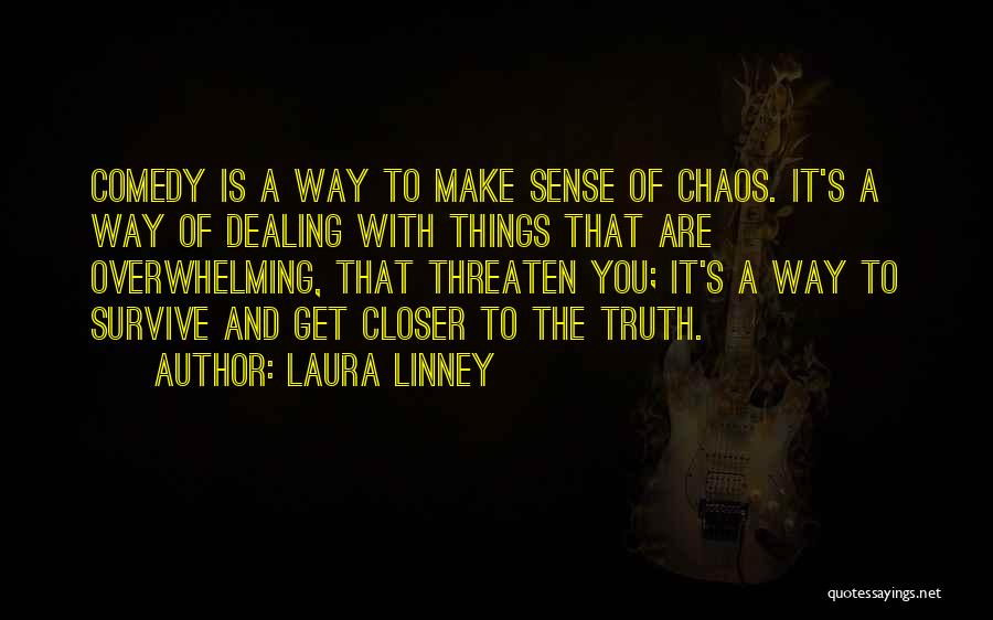 Laura Linney Quotes: Comedy Is A Way To Make Sense Of Chaos. It's A Way Of Dealing With Things That Are Overwhelming, That