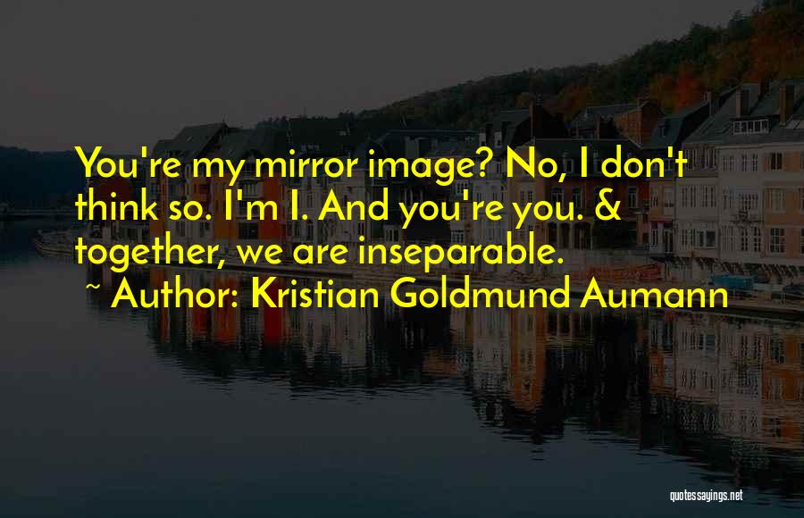 Kristian Goldmund Aumann Quotes: You're My Mirror Image? No, I Don't Think So. I'm I. And You're You. & Together, We Are Inseparable.