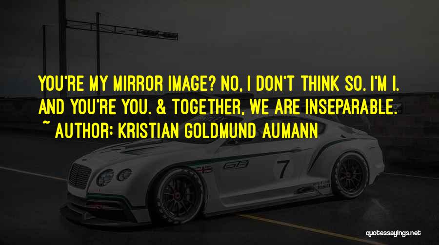 Kristian Goldmund Aumann Quotes: You're My Mirror Image? No, I Don't Think So. I'm I. And You're You. & Together, We Are Inseparable.