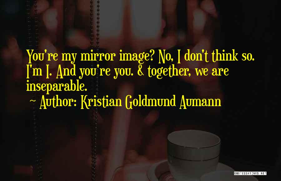 Kristian Goldmund Aumann Quotes: You're My Mirror Image? No, I Don't Think So. I'm I. And You're You. & Together, We Are Inseparable.