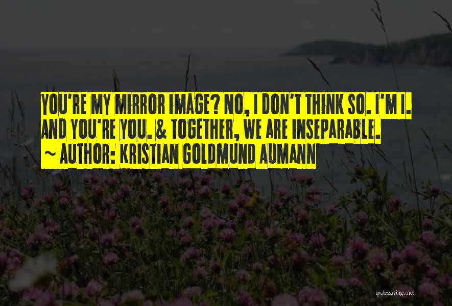 Kristian Goldmund Aumann Quotes: You're My Mirror Image? No, I Don't Think So. I'm I. And You're You. & Together, We Are Inseparable.