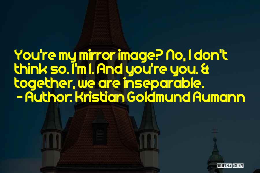 Kristian Goldmund Aumann Quotes: You're My Mirror Image? No, I Don't Think So. I'm I. And You're You. & Together, We Are Inseparable.