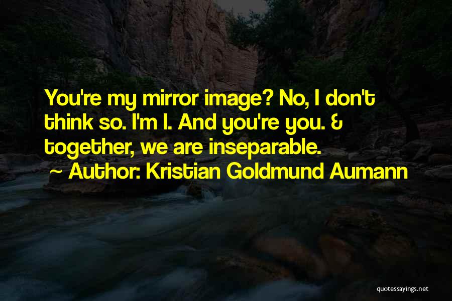 Kristian Goldmund Aumann Quotes: You're My Mirror Image? No, I Don't Think So. I'm I. And You're You. & Together, We Are Inseparable.