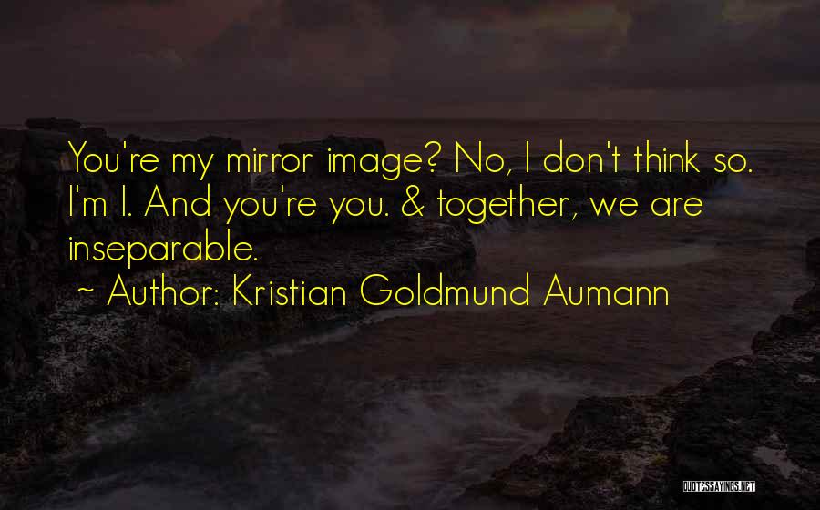 Kristian Goldmund Aumann Quotes: You're My Mirror Image? No, I Don't Think So. I'm I. And You're You. & Together, We Are Inseparable.